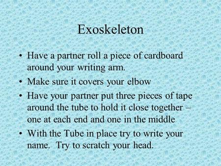 Exoskeleton Have a partner roll a piece of cardboard around your writing arm. Make sure it covers your elbow Have your partner put three pieces of tape.