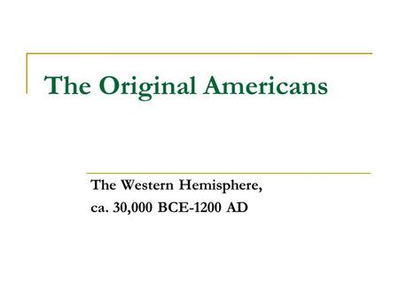 The Original Americans The Western Hemisphere, ca. 30,000 BCE-1200 AD.