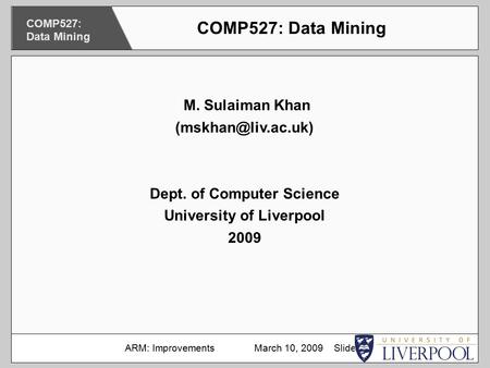 M. Sulaiman Khan Dept. of Computer Science University of Liverpool 2009 COMP527: Data Mining ARM: Improvements March 10, 2009 Slide.