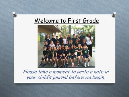 Welcome to First Grade Please take a moment to write a note in your child’s journal before we begin.