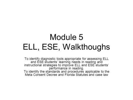 Module 5 ELL, ESE, Walkthoughs To identify diagnostic tools appropriate for assessing ELL and ESE students’ learning needs in reading and instructional.