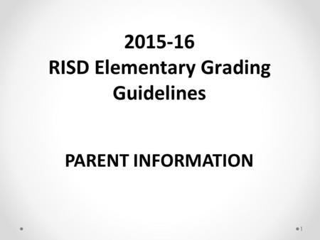 1 PARENT INFORMATION 2015-16 RISD Elementary Grading Guidelines.