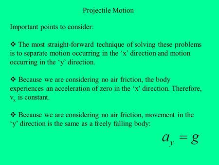 Projectile Motion Important points to consider:  The most straight-forward technique of solving these problems is to separate motion occurring in the.