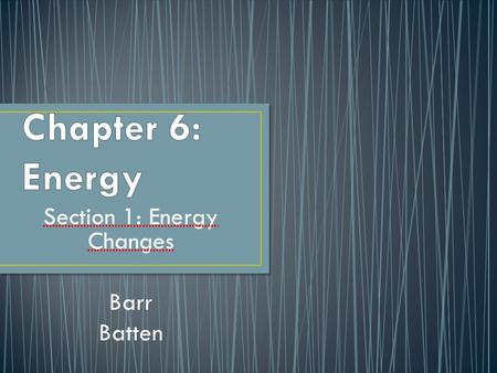 Section 1: Energy Changes Barr Batten. The ability to cause change Examples: Energy in a thunderstorm Pedaling a bike.