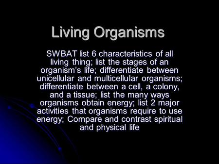 Living Organisms SWBAT list 6 characteristics of all living thing; list the stages of an organism’s life; differentiate between unicellular and multicellular.