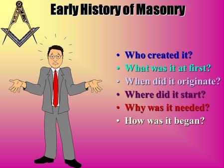 Early History of Masonry Who created it? What was it at first? When did it originate? Where did it start? Why was it needed? How was it began?