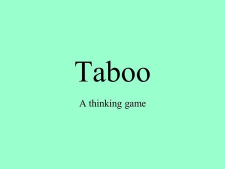 Taboo A thinking game. Step 1 You will be placed in a group of four people Each group is in competition with the other groups. Work together as a group.