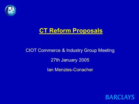 Ian Menzies-Conacher CT Reform Proposals CIOT Commerce & Industry Group Meeting 27th January 2005 Ian Menzies-Conacher.