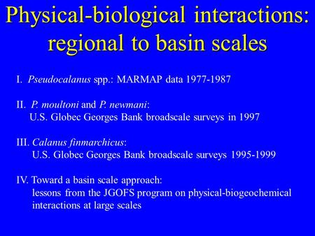 Physical-biological interactions: regional to basin scales I. Pseudocalanus spp.: MARMAP data 1977-1987 II. P. moultoni and P. newmani: U.S. Globec Georges.