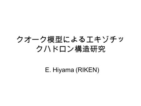 クオーク模型によるエキゾチッ クハドロン構造研究 E. Hiyama (RIKEN). 今までハイパー核の構造計算をしてきまし た・・。