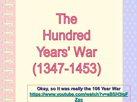 Okay, so it was really the 106 Year War https://www.youtube.com/watch?v=aBSH3IoF Zsc https://www.youtube.com/watch?v=aBSH3IoF Zsc 1 st 8 minutes.