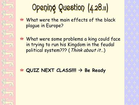 Opening Question (4.28.11) What were the main effects of the black plague in Europe? What were some problems a king could face in trying to run his Kingdom.