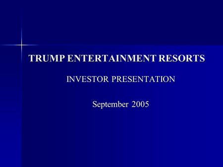 TRUMP ENTERTAINMENT RESORTS INVESTOR PRESENTATION September 2005 INVESTOR PRESENTATION September 2005.