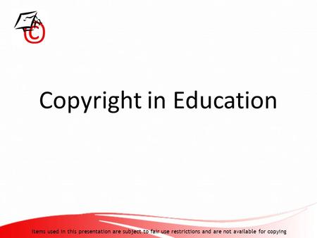 Copyright in Education Items used in this presentation are subject to fair use restrictions and are not available for copying.