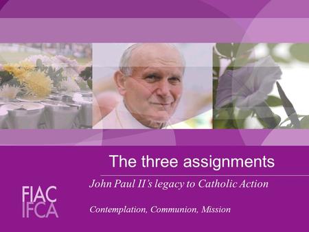 The three assignments John Paul II’s legacy to Catholic Action Contemplation, Communion, Mission.