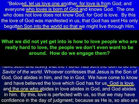 1 “Beloved, let us love one another, for love is from God; and everyone who loves is born of God and knows God. The one who does not love does not know.