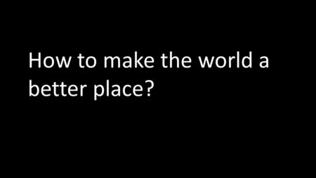 How to make the world a better place?. While headlines often focus on what's wrong, in many ways the world is getting better. Health is improving. Poverty.