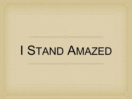 I S TAND A MAZED. But I do not consider my life of any account as dear to myself, so that I may finish my course and the ministry which I received from.