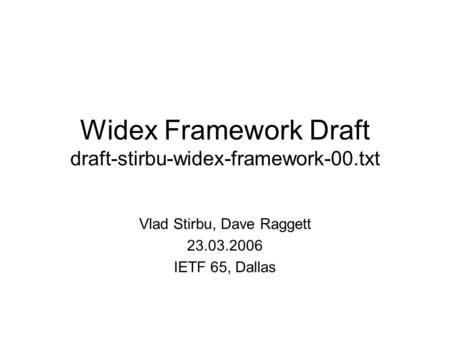 Widex Framework Draft draft-stirbu-widex-framework-00.txt Vlad Stirbu, Dave Raggett 23.03.2006 IETF 65, Dallas.