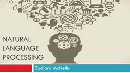 NATURAL LANGUAGE PROCESSING Zachary McNellis. Overview  Background  Areas of NLP  How it works?  Future of NLP  References.