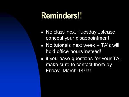 Reminders!! No class next Tuesday...please conceal your disappointment! No tutorials next week – TA’s will hold office hours instead! if you have questions.