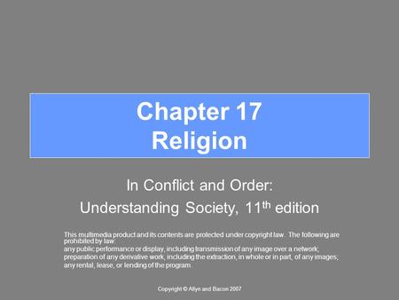 Copyright © Allyn and Bacon 2007 Chapter 17 Religion In Conflict and Order: Understanding Society, 11 th edition This multimedia product and its contents.