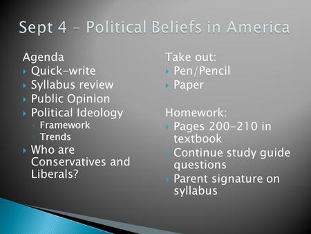 Agenda  Quick-write  Syllabus review  Public Opinion  Political Ideology ◦ Framework ◦ Trends  Who are Conservatives and Liberals? Take out:  Pen/Pencil.