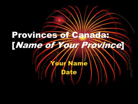 Provinces of Canada: [Name of Your Province] Your Name Date.