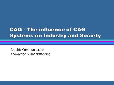 CAG - The influence of CAG Systems on Industry and Society Graphic Communication Knowledge & Understanding.