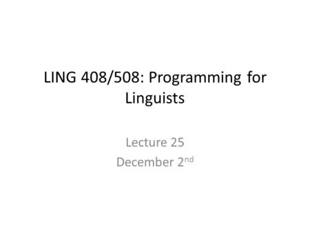 LING 408/508: Programming for Linguists Lecture 25 December 2 nd.