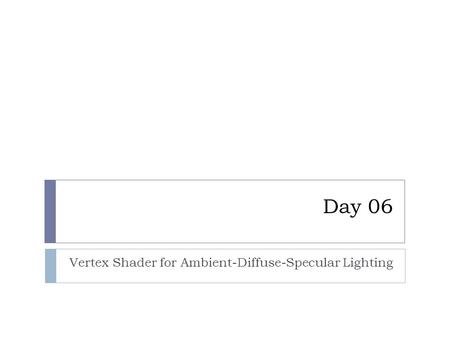 Day 06 Vertex Shader for Ambient-Diffuse-Specular Lighting.