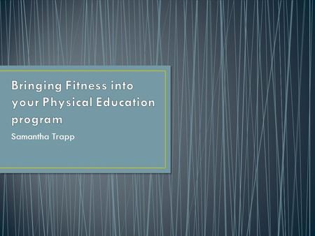 Samantha Trapp The goal of this project is to identify equipment and software for enhancing the Fitness component in the Physical Education program.