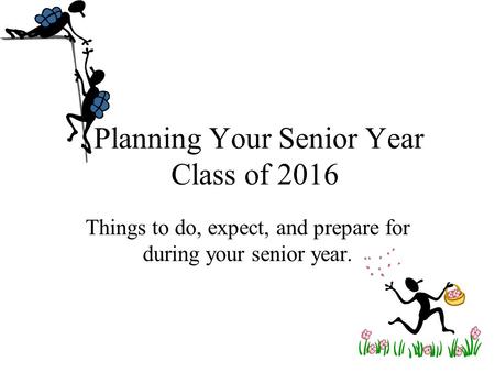 Planning Your Senior Year Class of 2016 Things to do, expect, and prepare for during your senior year.