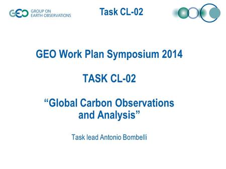 Task CL-02 GEO Work Plan Symposium 2014 TASK CL-02 “Global Carbon Observations and Analysis” Task lead Antonio Bombelli.