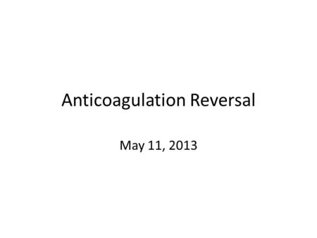 Anticoagulation Reversal May 11, 2013. Objectives Develop an approach for treating patients with iatrogenic coagulopathy Understand recent changes in.