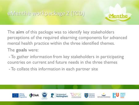 EMenthe workpackage 2 (TCD) The aim of this package was to identify key stakeholders perceptions of the required elearning components for advanced mental.