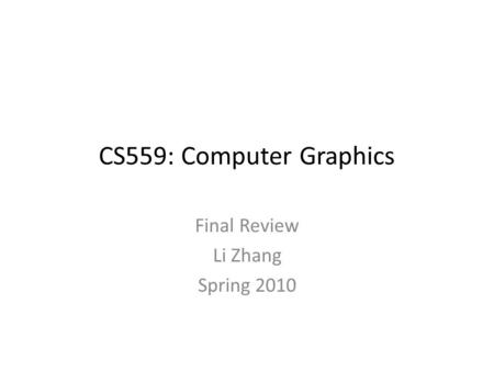 CS559: Computer Graphics Final Review Li Zhang Spring 2010.