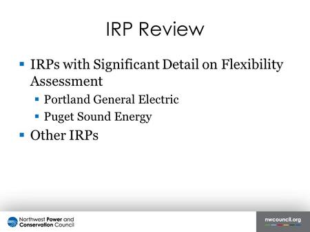 IRP Review  IRPs with Significant Detail on Flexibility Assessment  Portland General Electric  Puget Sound Energy  Other IRPs.