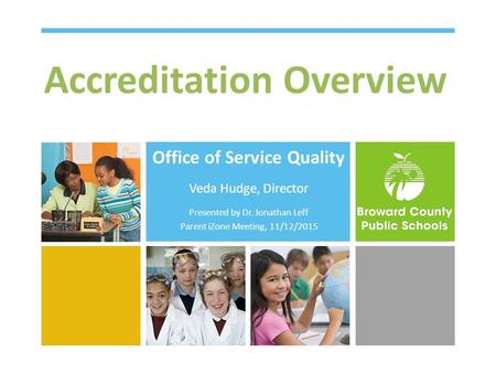 Accreditation Overview Office of Service Quality Veda Hudge, Director Presented by Dr. Jonathan Leff Parent iZone Meeting, 11/12/2015.