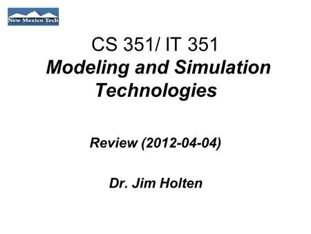 CS 351/ IT 351 Modeling and Simulation Technologies Review (2012-04-04) Dr. Jim Holten.