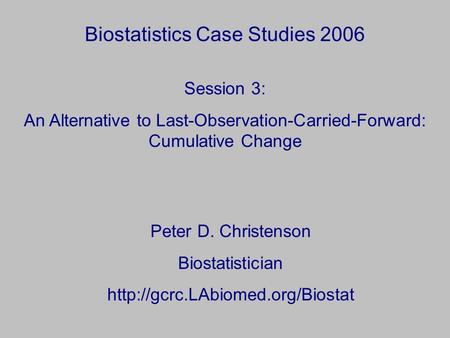 Biostatistics Case Studies 2006 Peter D. Christenson Biostatistician  Session 3: An Alternative to Last-Observation-Carried-Forward: