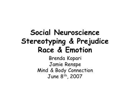 Social Neuroscience Stereotyping & Prejudice Race & Emotion Brenda Kopari Jamie Renspe Mind & Body Connection June 8 th, 2007.