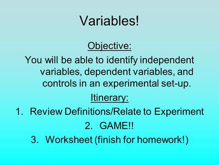 Variables! Objective: You will be able to identify independent variables, dependent variables, and controls in an experimental set-up. Itinerary: Review.