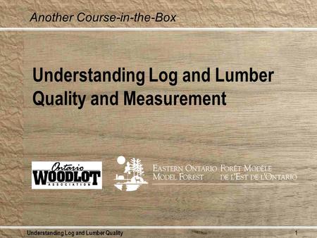 Understanding Log and Lumber Quality1 Understanding Log and Lumber Quality and Measurement Another Course-in-the-Box.