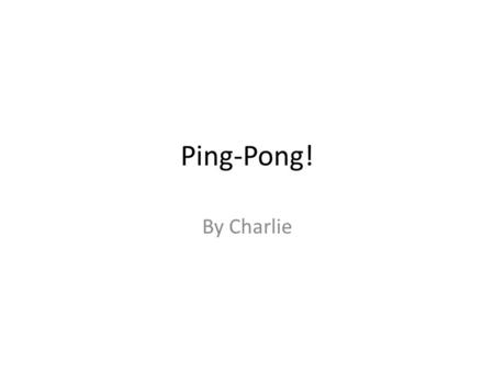 Ping-Pong! By Charlie. Why is Ping-Pong good for you Ping-Pong is good for you because there is a lot of movement. Many people don’t think of moving when.