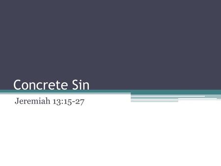 Concrete Sin Jeremiah 13:15-27. Concrete Thinking in an Abstract World We’ve grown up in a world that has taught us to “take the hypothetical seriously”