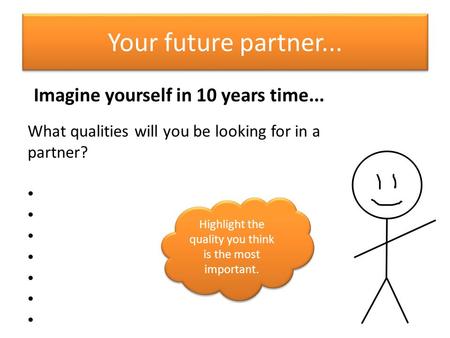 Your future partner... Imagine yourself in 10 years time... What qualities will you be looking for in a partner? Highlight the quality you think is the.