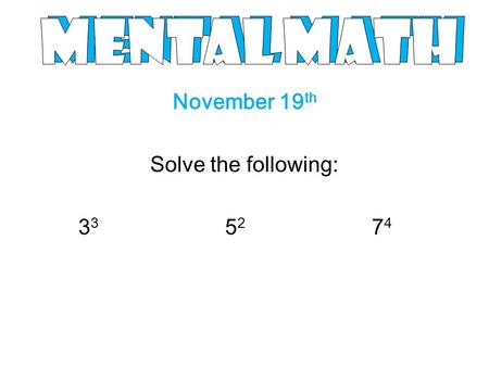 November 19 th Solve the following: 3 3 5 2 7 4. - Exponents & the Order of Operations - Approximately November 19 th to December 3rd.