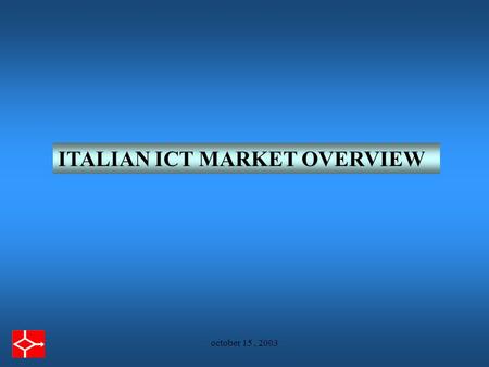 October 15, 2003 ITALIAN ICT MARKET OVERVIEW. october 15, 2003 ITALIAN ICT MARKET undersized in a european context Italy’s share = 9,2% vs. Germany’s.