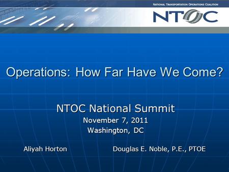 NTOC National Summit November 7, 2011 Washington, DC Aliyah Horton Douglas E. Noble, P.E., PTOE Aliyah Horton Douglas E. Noble, P.E., PTOE Operations: